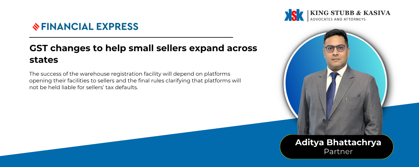 Aditya Bhattacharya of King Stubb & Kasiva quoted in Financial Express on GST changes for small sellers selling across states